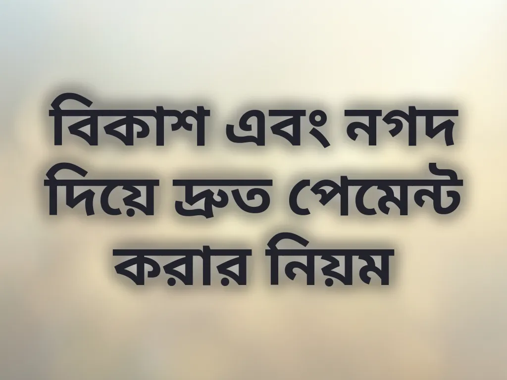 বিকাশ এবং নগদ দিয়ে দ্রুত পেমেন্ট করার নিয়ম