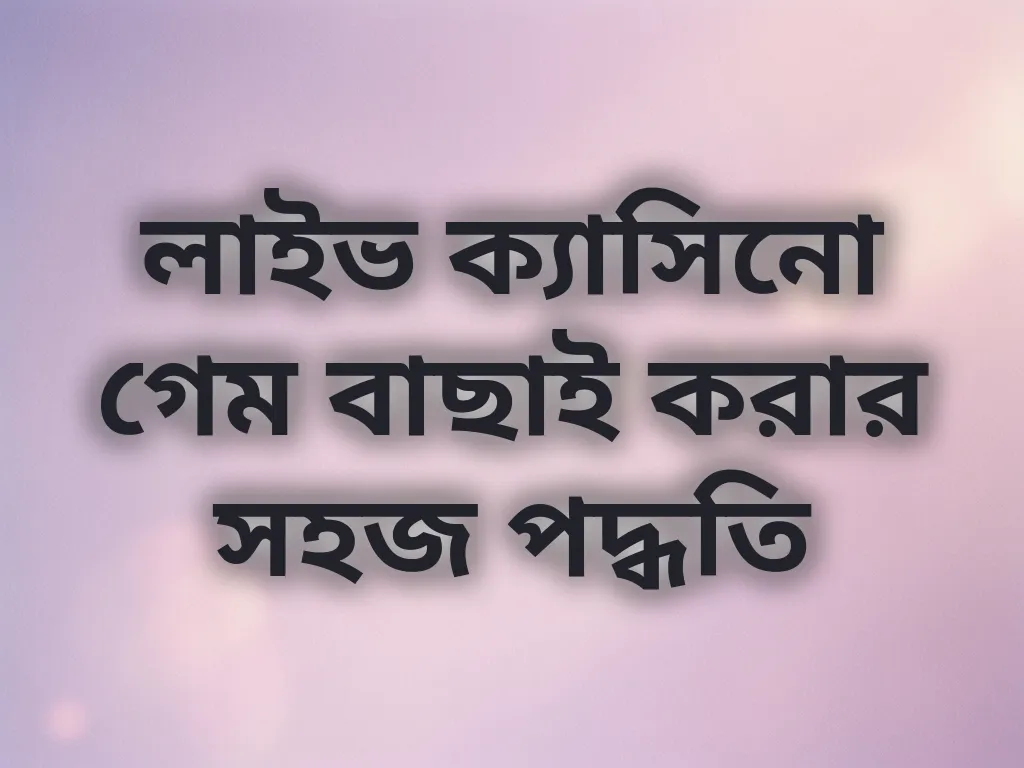 লাইভ ক্যাসিনো গেম বাছাই করার সহজ পদ্ধতি