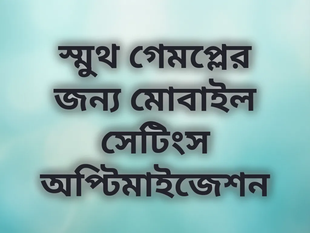 স্মুথ গেমপ্লের জন্য মোবাইল সেটিংস অপ্টিমাইজেশন