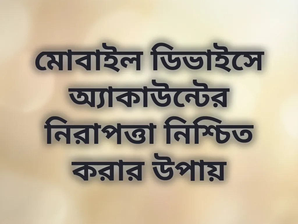 মোবাইল ডিভাইসে অ্যাকাউন্টের নিরাপত্তা নিশ্চিত করার উপায়
