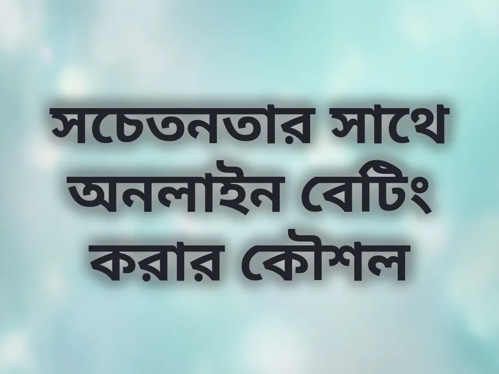 সচেতনতার সাথে অনলাইন বেটিং করার কৌশল